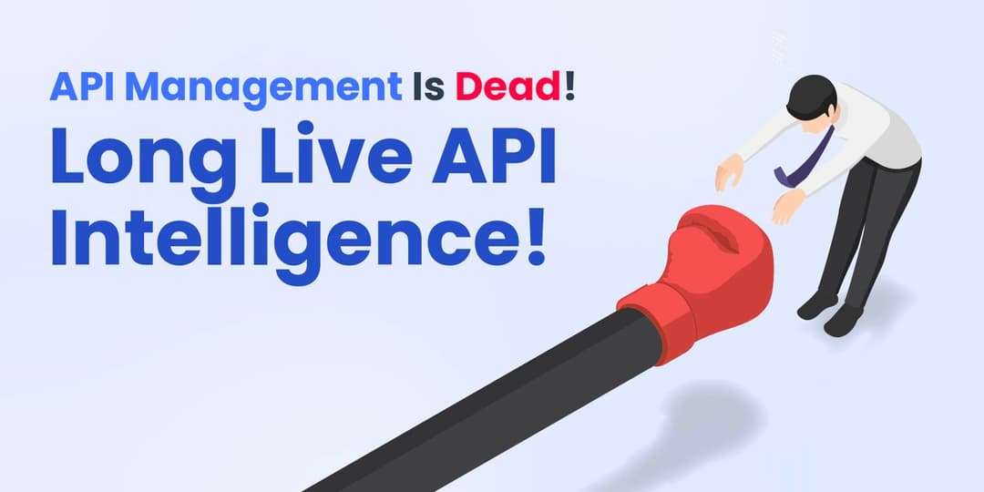 API Management Is Dead! Long Live API Intelligence! cover
