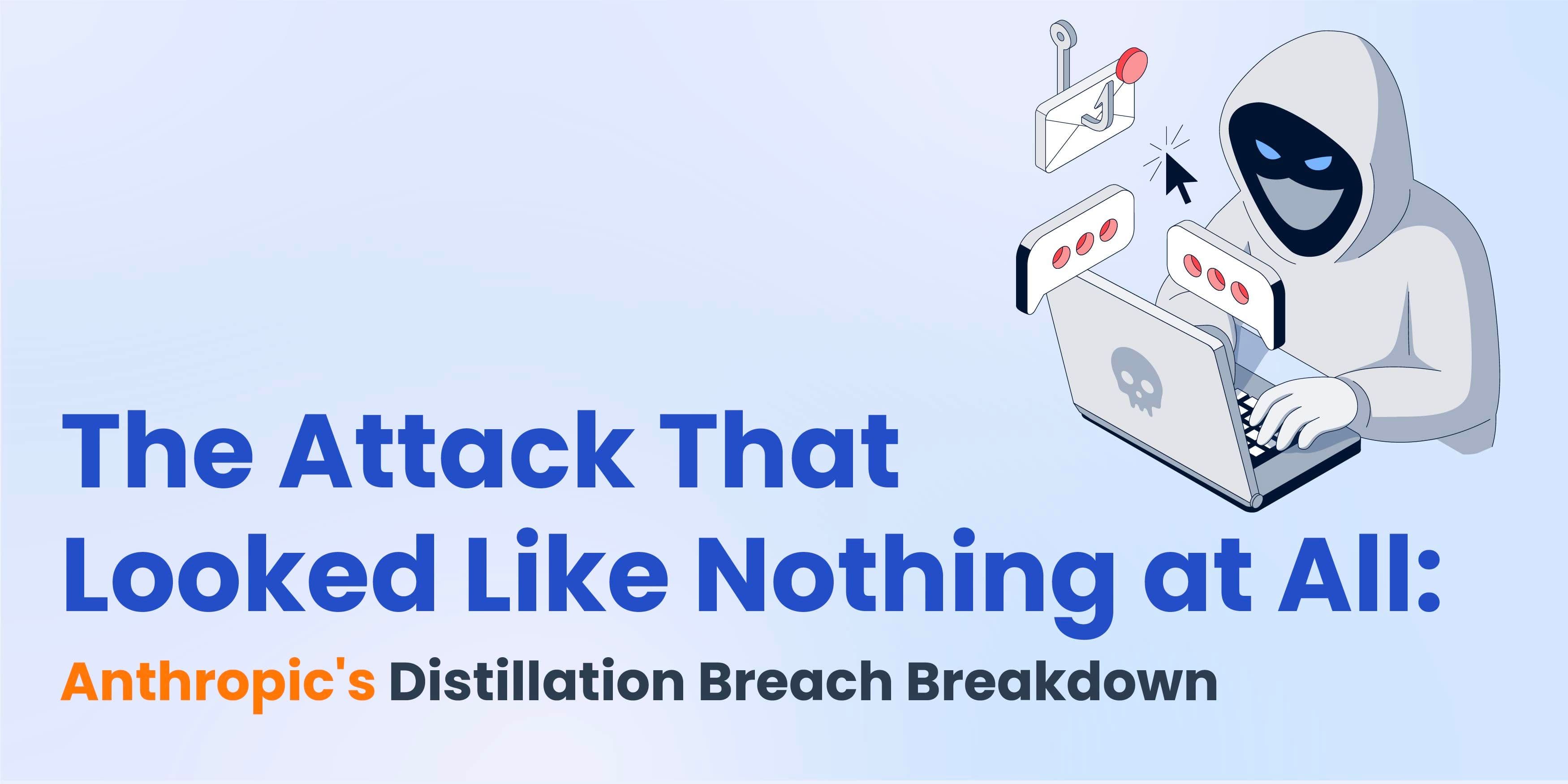 The Attack That Looked Like Nothing at All: Anthropic's Distillation Breach Breakdown