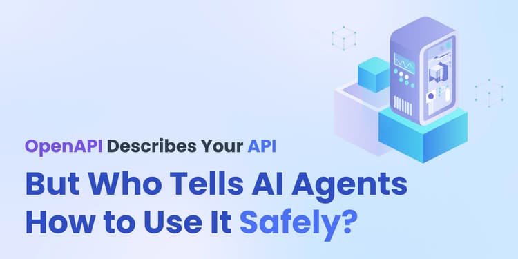 OpenAPI Describes Your API. But Who Tells AI Agents How to Use It Safely?